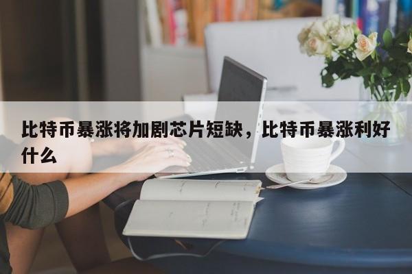 比特币暴涨将加剧芯片短缺，比特币暴涨利好什么