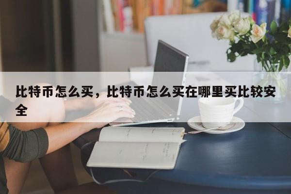 比特币怎么买，比特币怎么买在哪里买比较安全
