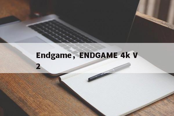 Endgame，ENDGAME 4k V2