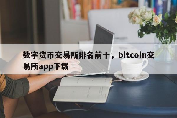 数字货币交易所排名前十,bitcoin交易所app下载
