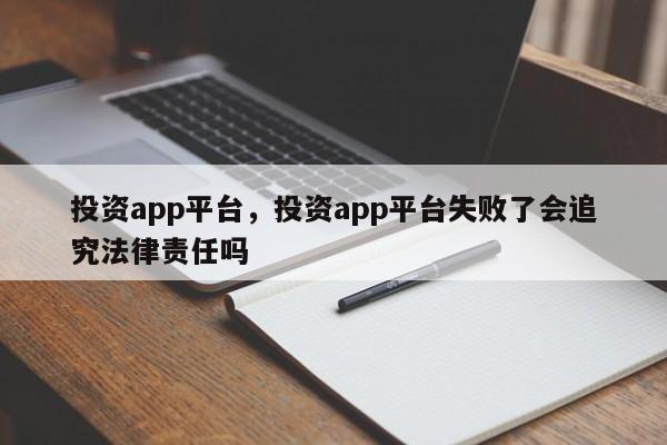 投资app平台，投资app平台失败了会追究法律责任吗