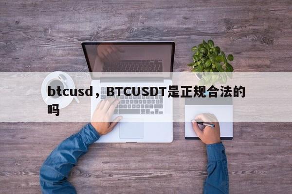 btcusd，BTCUSDT是正规合法的吗