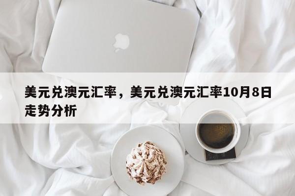 美元兑澳元汇率，美元兑澳元汇率10月8日走势分析