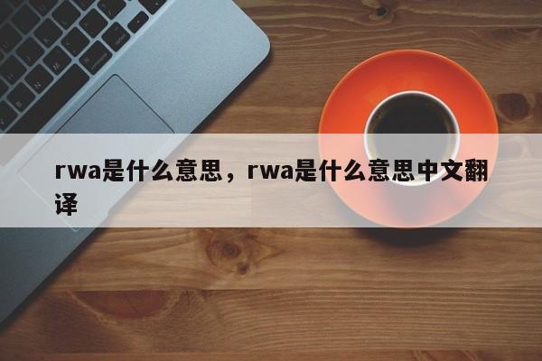 rwa是什么意思，rwa是什么意思中文翻译
