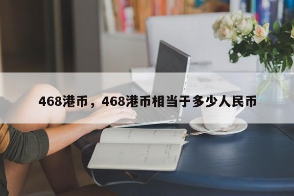 468港币，468港币相当于多少人民币