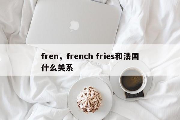 fren，french fries和法国什么关系