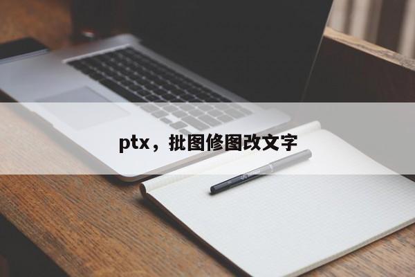 ptx，批图修图改文字