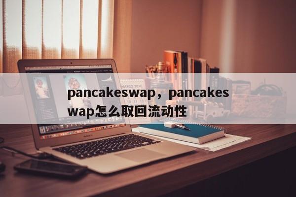 pancakeswap，pancakeswap怎么取回流动性