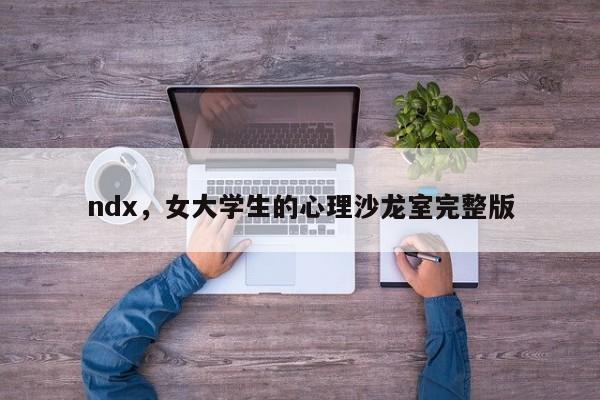 ndx，女大学生的心理沙龙室完整版