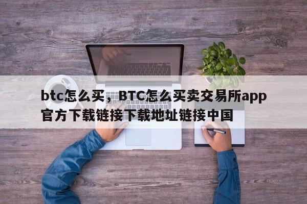 btc怎么买，BTC怎么买卖交易所app官方下载链接下载地址链接中国