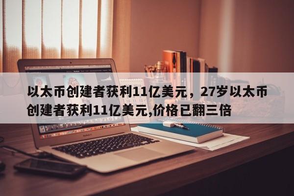 以太币创建者获利11亿美元，27岁以太币创建者获利11亿美元,价格已翻三倍