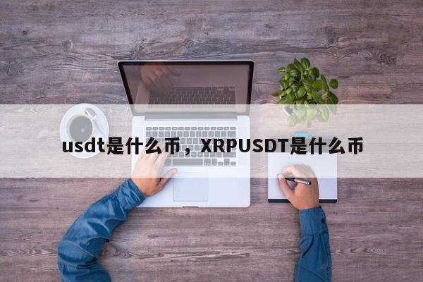 usdt是什么币，XRPUSDT是什么币