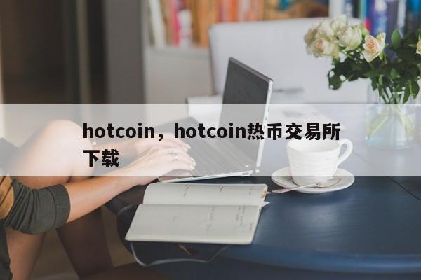hotcoin，hotcoin热币交易所下载