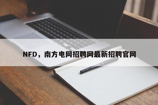 NFD，南方电网招聘网最新招聘官网