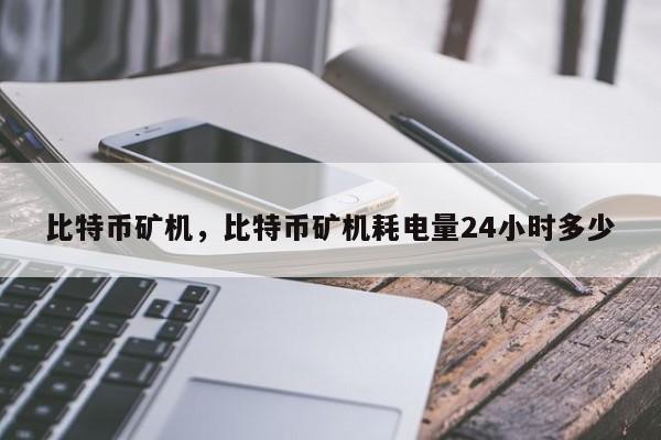 比特币矿机，比特币矿机耗电量24小时多少