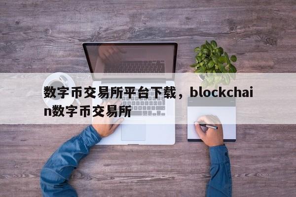 数字币交易所平台下载，blockchain数字币交易所
