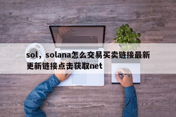 sol，solana怎么交易买卖链接最新更新链接点击获取net