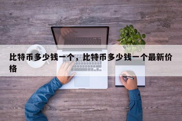 比特币多少钱一个，比特币多少钱一个最新价格