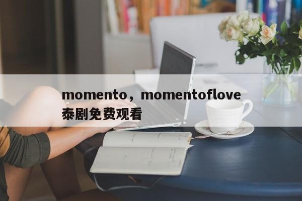 momento，momentoflove泰剧免费观看