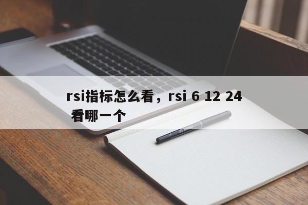 rsi指标怎么看，rsi 6 12 24 看哪一个