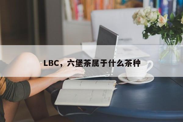 LBC，六堡茶属于什么茶种