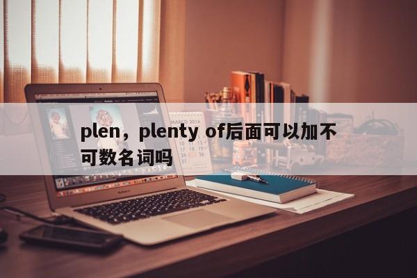 plen，plenty of后面可以加不可数名词吗