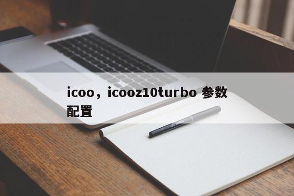 icoo，icooz10turbo 参数配置