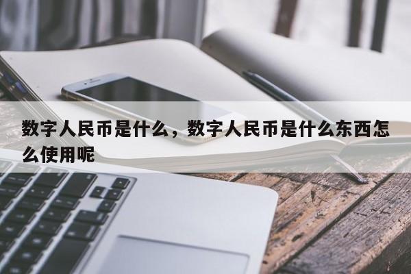 数字人民币是什么，数字人民币是什么东西怎么使用呢