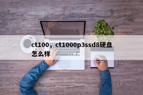 ct100，ct1000p3ssd8硬盘怎么样