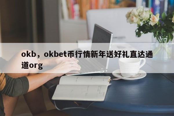 okb，okbet币行情新年送好礼直达通道org