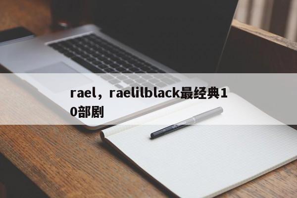 rael，raelilblack最经典10部剧