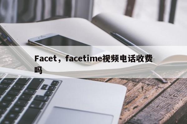 Facet，facetime视频电话收费吗