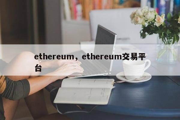 ethereum，ethereum交易平台