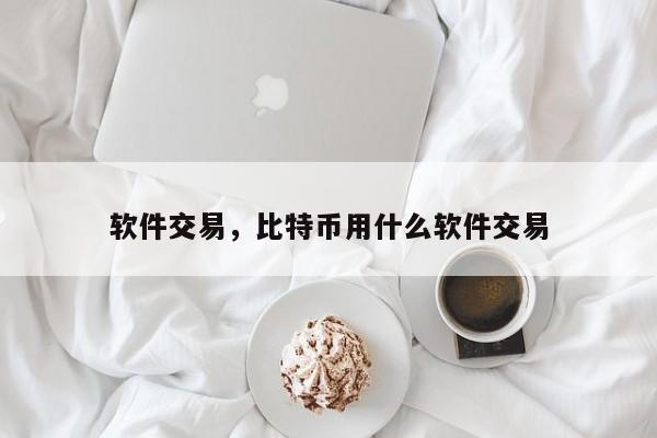 软件交易，比特币用什么软件交易