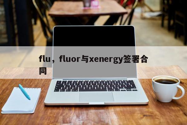 flu,fluor与xenergy签署合同