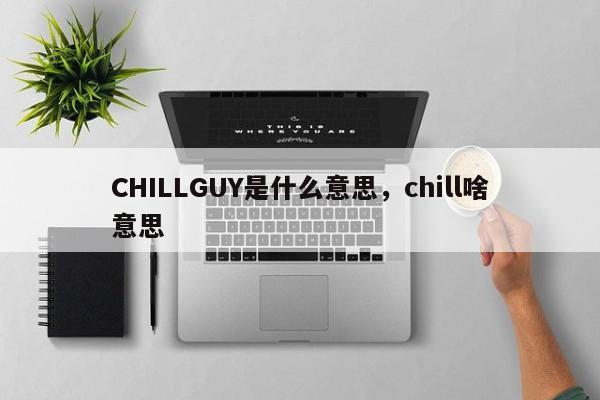 CHILLGUY是什么意思，chill啥意思
