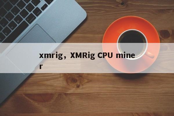 xmrig，XMRig CPU miner