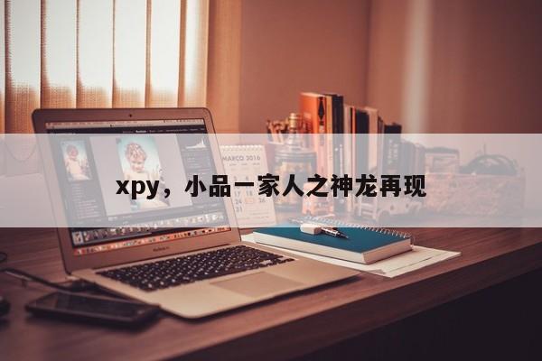 xpy，小品一家人之神龙再现