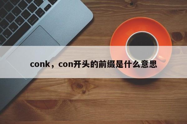conk，con开头的前缀是什么意思
