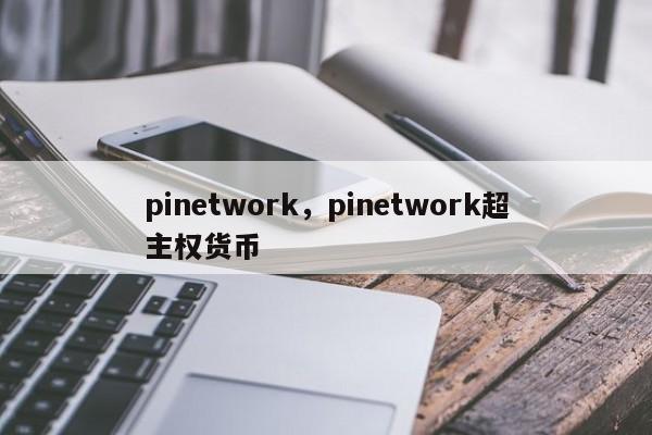 pinetwork，pinetwork超主权货币