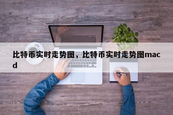 比特币实时走势图，比特币实时走势图macd