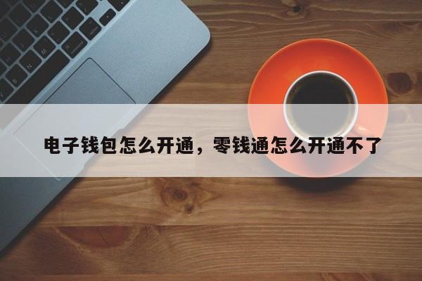 电子钱包怎么开通，零钱通怎么开通不了