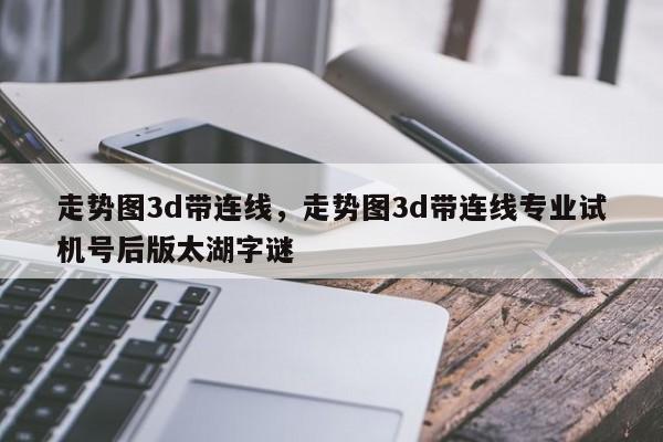 走势图3d带连线，走势图3d带连线专业试机号后版太湖字谜