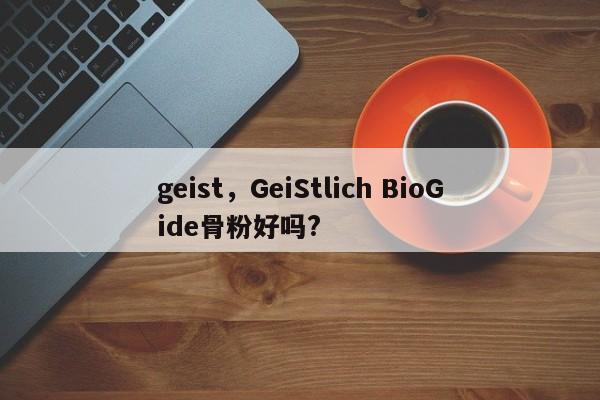 geist，GeiStlich BioGide骨粉好吗?