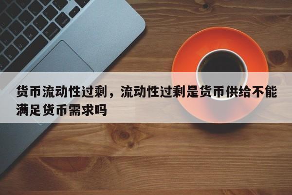 货币流动性过剩，流动性过剩是货币供给不能满足货币需求吗