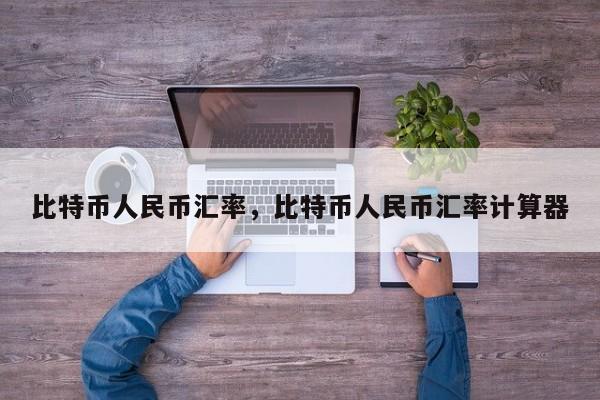 比特币人民币汇率，比特币人民币汇率计算器