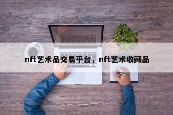nft艺术品交易平台，nft艺术收藏品