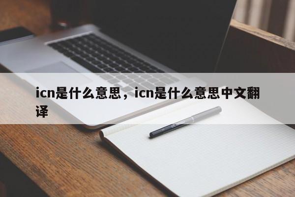 icn是什么意思，icn是什么意思中文翻译