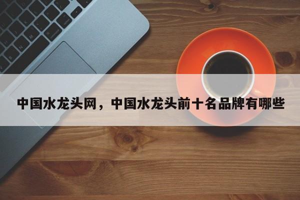 中国水龙头网，中国水龙头前十名品牌有哪些