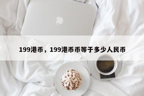 199港币，199港币币等于多少人民币